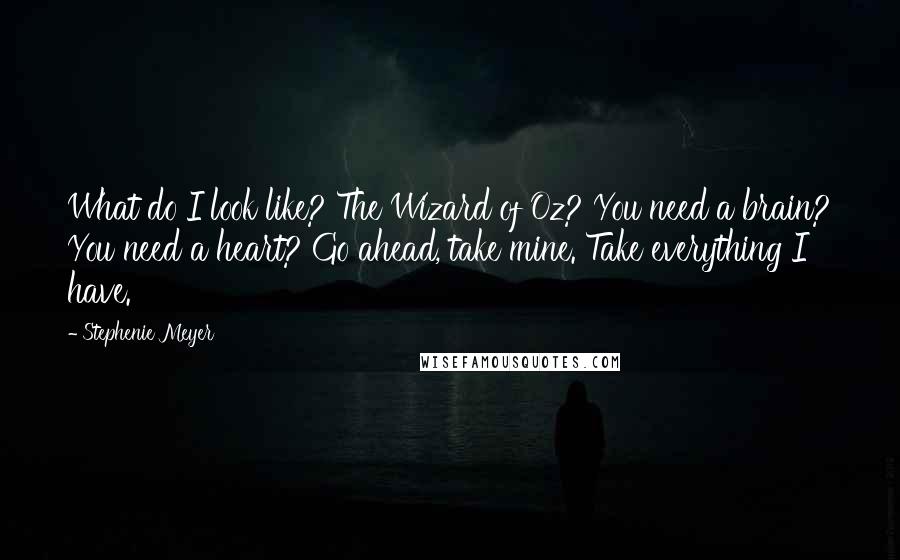 Stephenie Meyer Quotes: What do I look like? The Wizard of Oz? You need a brain? You need a heart? Go ahead, take mine. Take everything I have.