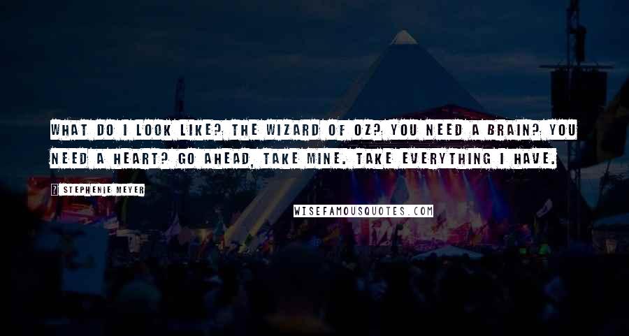 Stephenie Meyer Quotes: What do I look like? The Wizard of Oz? You need a brain? You need a heart? Go ahead, take mine. Take everything I have.