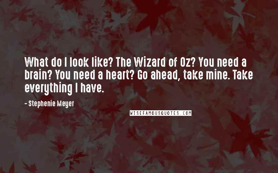 Stephenie Meyer Quotes: What do I look like? The Wizard of Oz? You need a brain? You need a heart? Go ahead, take mine. Take everything I have.