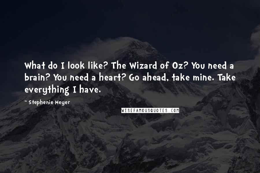 Stephenie Meyer Quotes: What do I look like? The Wizard of Oz? You need a brain? You need a heart? Go ahead, take mine. Take everything I have.