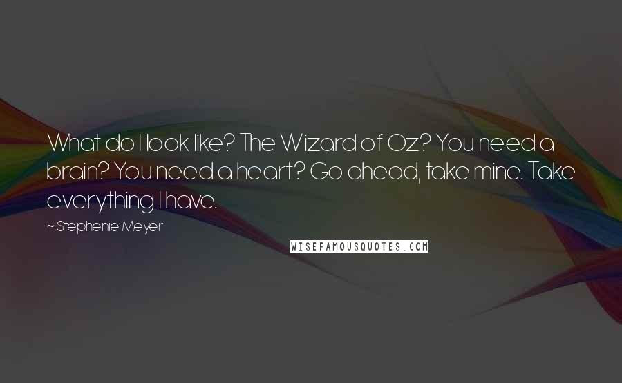 Stephenie Meyer Quotes: What do I look like? The Wizard of Oz? You need a brain? You need a heart? Go ahead, take mine. Take everything I have.