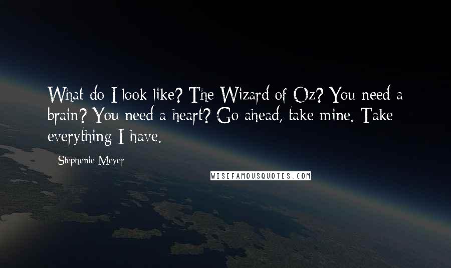 Stephenie Meyer Quotes: What do I look like? The Wizard of Oz? You need a brain? You need a heart? Go ahead, take mine. Take everything I have.