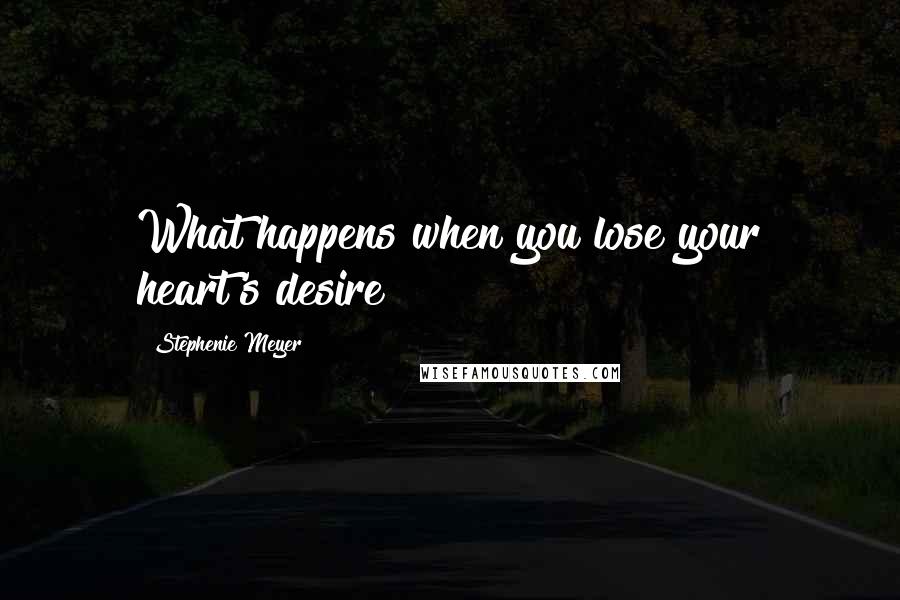 Stephenie Meyer Quotes: What happens when you lose your heart's desire?