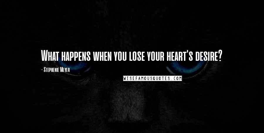 Stephenie Meyer Quotes: What happens when you lose your heart's desire?