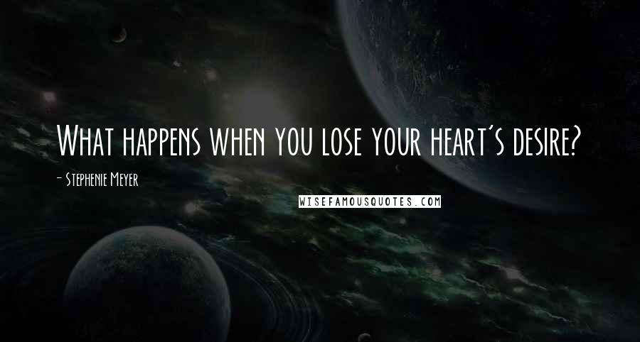 Stephenie Meyer Quotes: What happens when you lose your heart's desire?