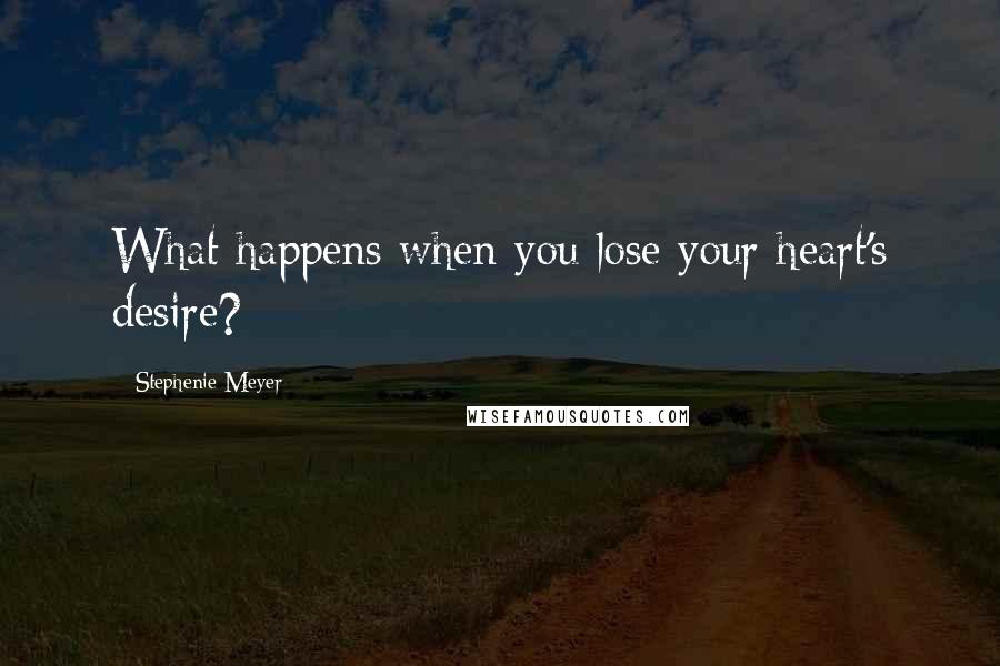 Stephenie Meyer Quotes: What happens when you lose your heart's desire?