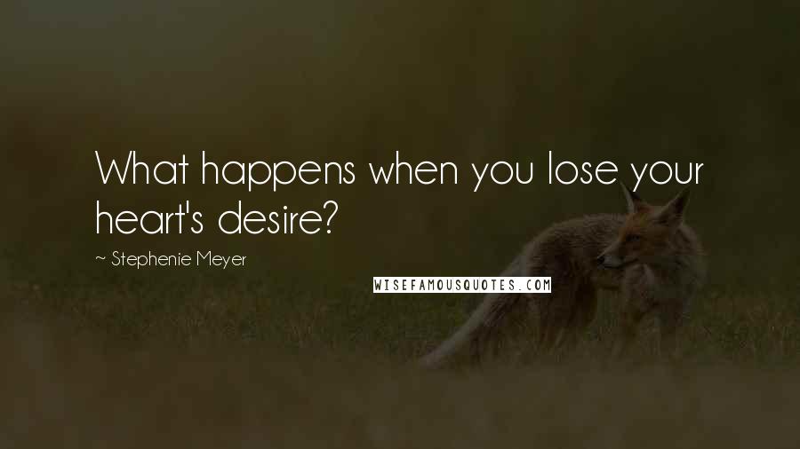 Stephenie Meyer Quotes: What happens when you lose your heart's desire?