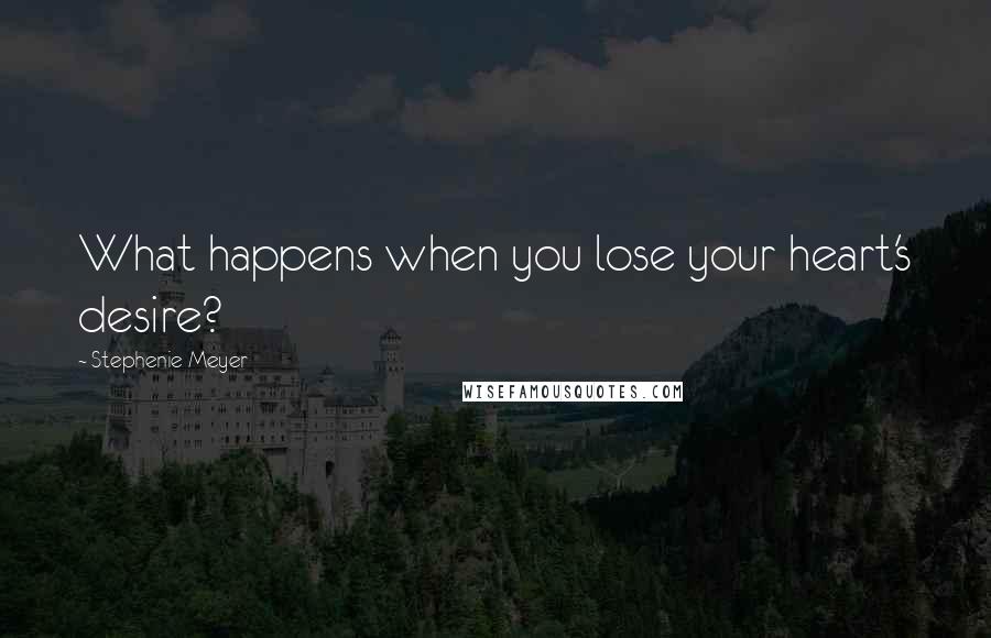 Stephenie Meyer Quotes: What happens when you lose your heart's desire?