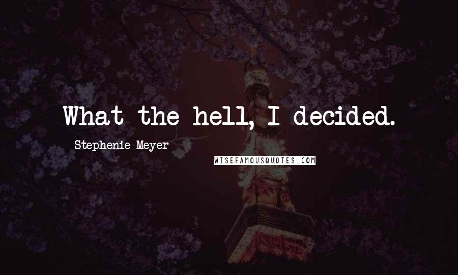 Stephenie Meyer Quotes: What the hell, I decided.