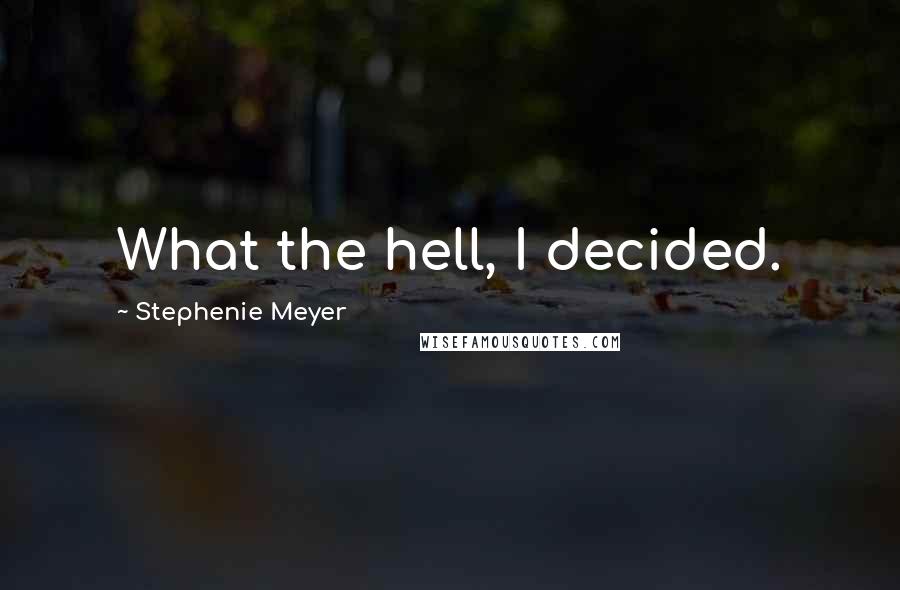Stephenie Meyer Quotes: What the hell, I decided.
