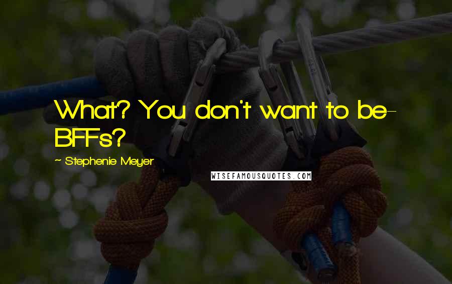 Stephenie Meyer Quotes: What? You don't want to be- BFFs?