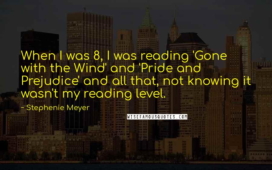 Stephenie Meyer Quotes: When I was 8, I was reading 'Gone with the Wind' and 'Pride and Prejudice' and all that, not knowing it wasn't my reading level.