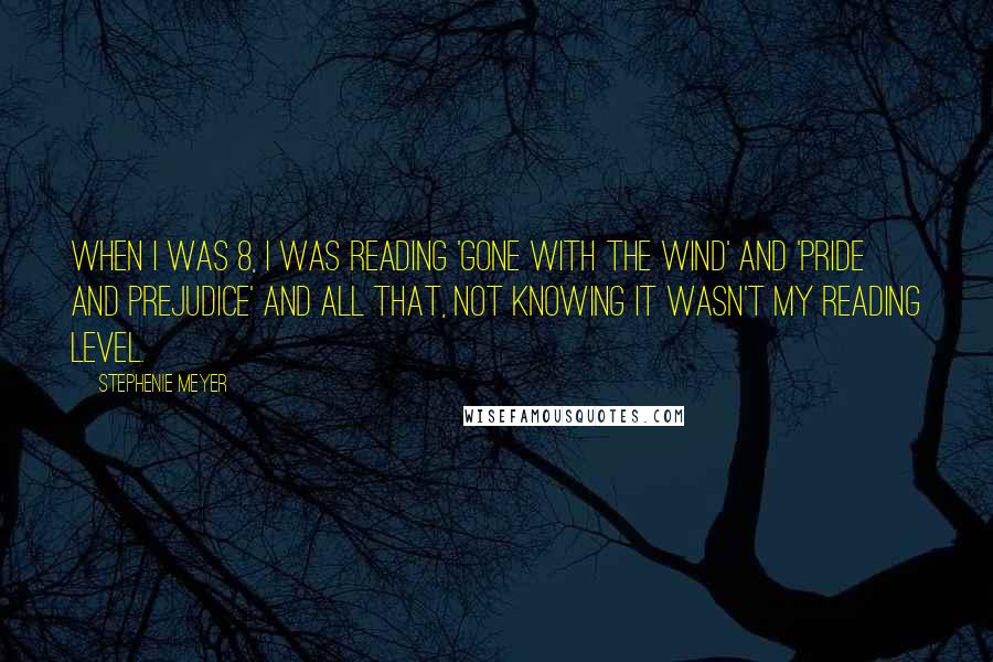 Stephenie Meyer Quotes: When I was 8, I was reading 'Gone with the Wind' and 'Pride and Prejudice' and all that, not knowing it wasn't my reading level.