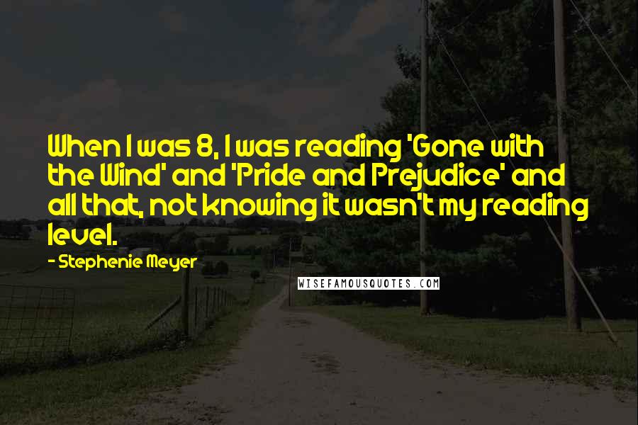 Stephenie Meyer Quotes: When I was 8, I was reading 'Gone with the Wind' and 'Pride and Prejudice' and all that, not knowing it wasn't my reading level.