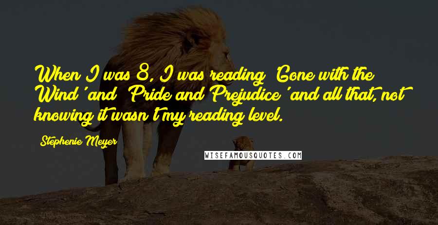 Stephenie Meyer Quotes: When I was 8, I was reading 'Gone with the Wind' and 'Pride and Prejudice' and all that, not knowing it wasn't my reading level.