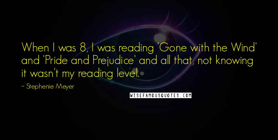 Stephenie Meyer Quotes: When I was 8, I was reading 'Gone with the Wind' and 'Pride and Prejudice' and all that, not knowing it wasn't my reading level.