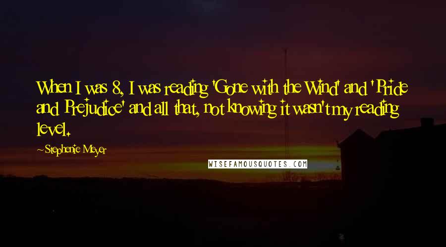 Stephenie Meyer Quotes: When I was 8, I was reading 'Gone with the Wind' and 'Pride and Prejudice' and all that, not knowing it wasn't my reading level.