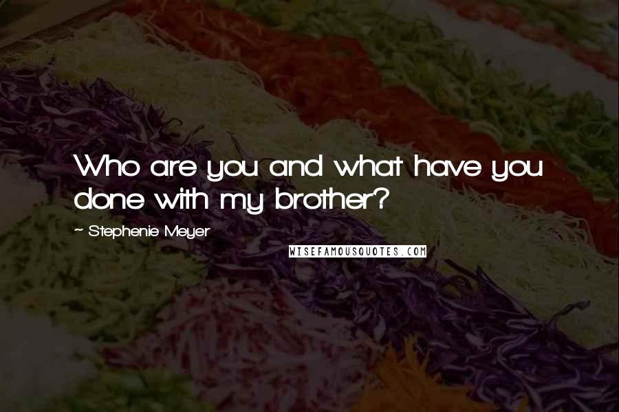 Stephenie Meyer Quotes: Who are you and what have you done with my brother?