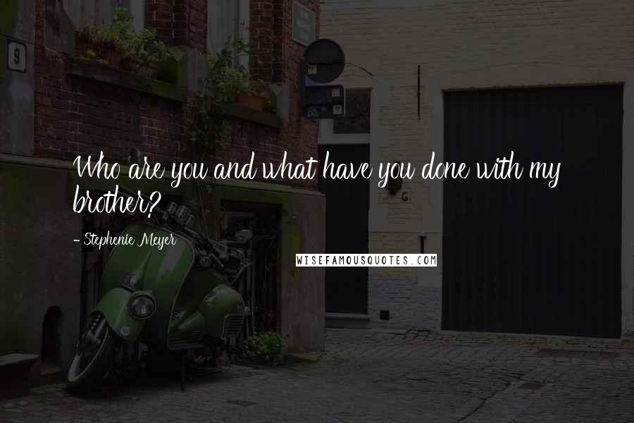 Stephenie Meyer Quotes: Who are you and what have you done with my brother?