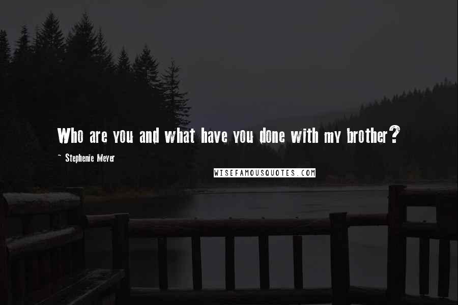 Stephenie Meyer Quotes: Who are you and what have you done with my brother?