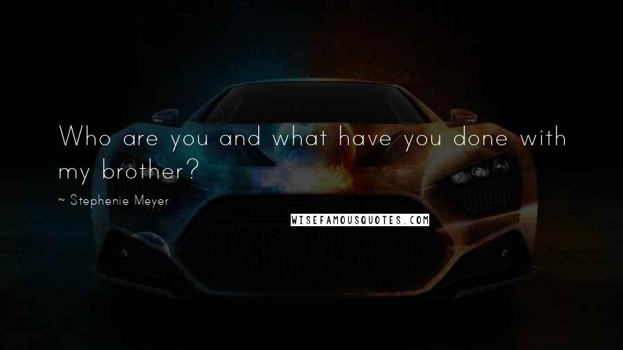 Stephenie Meyer Quotes: Who are you and what have you done with my brother?