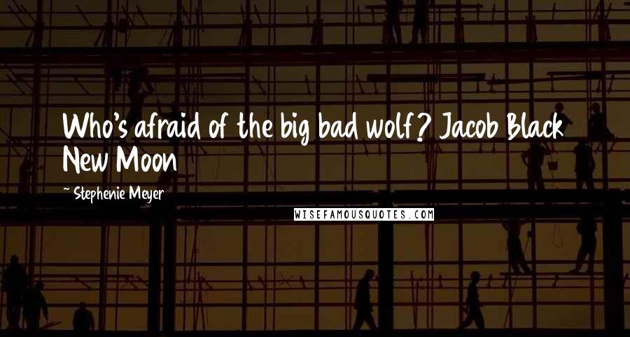 Stephenie Meyer Quotes: Who's afraid of the big bad wolf? Jacob Black New Moon