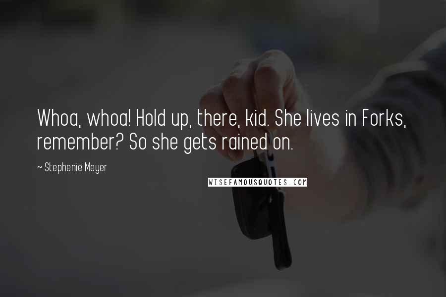 Stephenie Meyer Quotes: Whoa, whoa! Hold up, there, kid. She lives in Forks, remember? So she gets rained on.