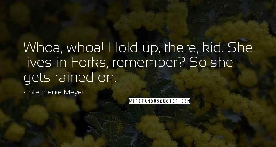 Stephenie Meyer Quotes: Whoa, whoa! Hold up, there, kid. She lives in Forks, remember? So she gets rained on.