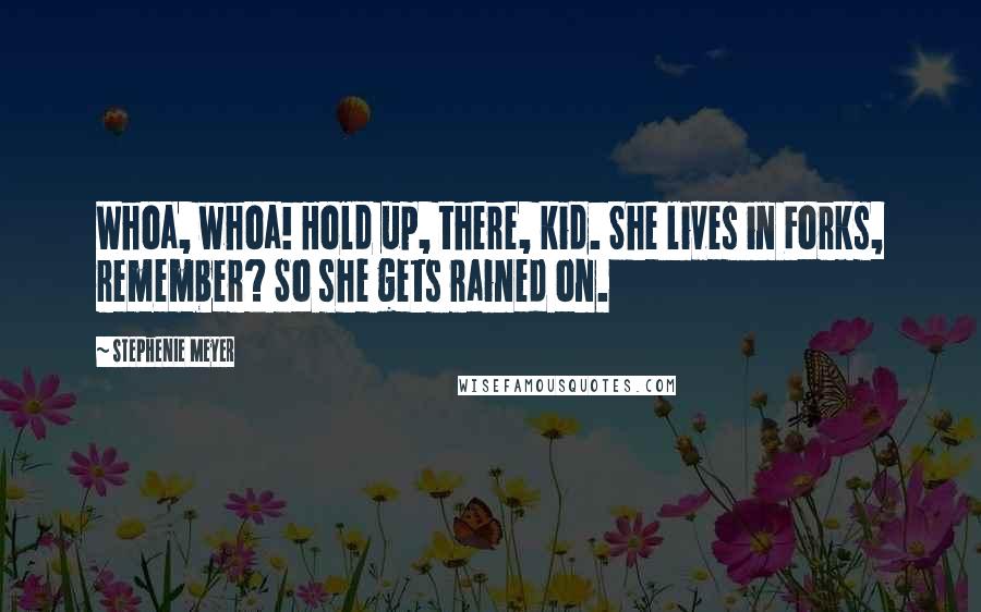 Stephenie Meyer Quotes: Whoa, whoa! Hold up, there, kid. She lives in Forks, remember? So she gets rained on.