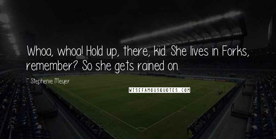 Stephenie Meyer Quotes: Whoa, whoa! Hold up, there, kid. She lives in Forks, remember? So she gets rained on.