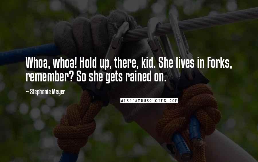 Stephenie Meyer Quotes: Whoa, whoa! Hold up, there, kid. She lives in Forks, remember? So she gets rained on.