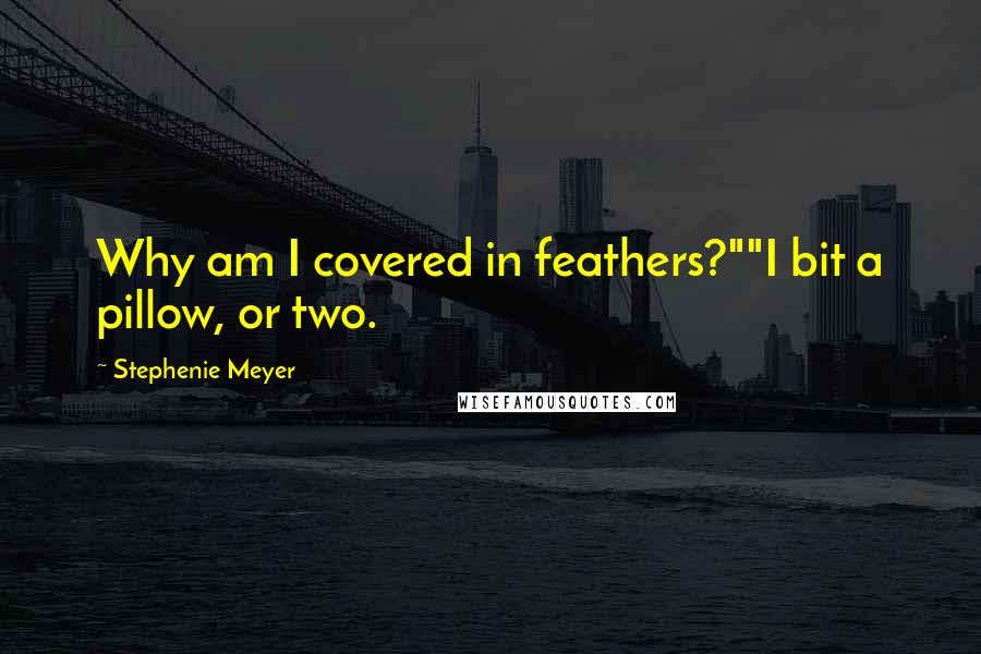 Stephenie Meyer Quotes: Why am I covered in feathers?""I bit a pillow, or two.
