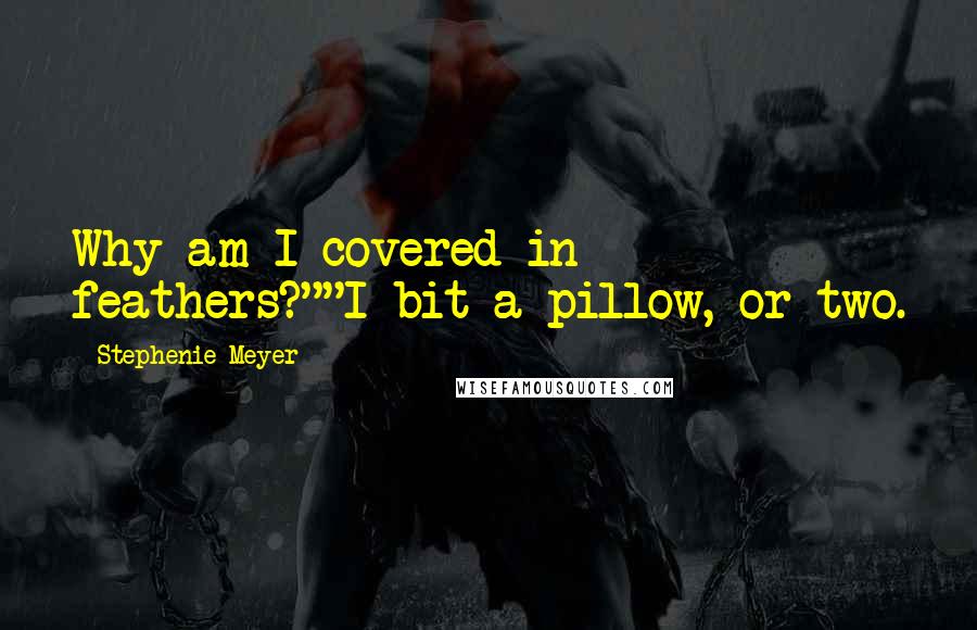 Stephenie Meyer Quotes: Why am I covered in feathers?""I bit a pillow, or two.