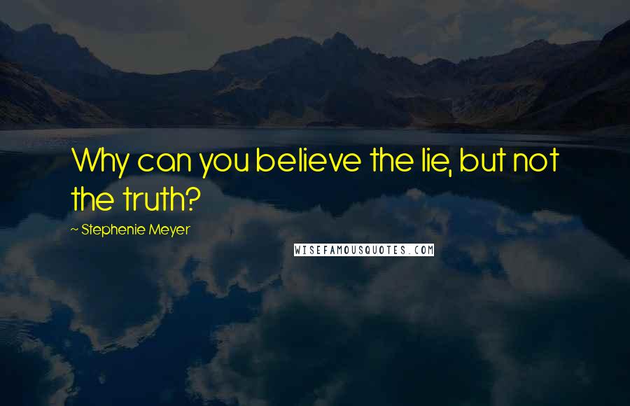 Stephenie Meyer Quotes: Why can you believe the lie, but not the truth?