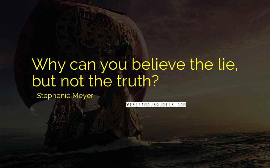 Stephenie Meyer Quotes: Why can you believe the lie, but not the truth?