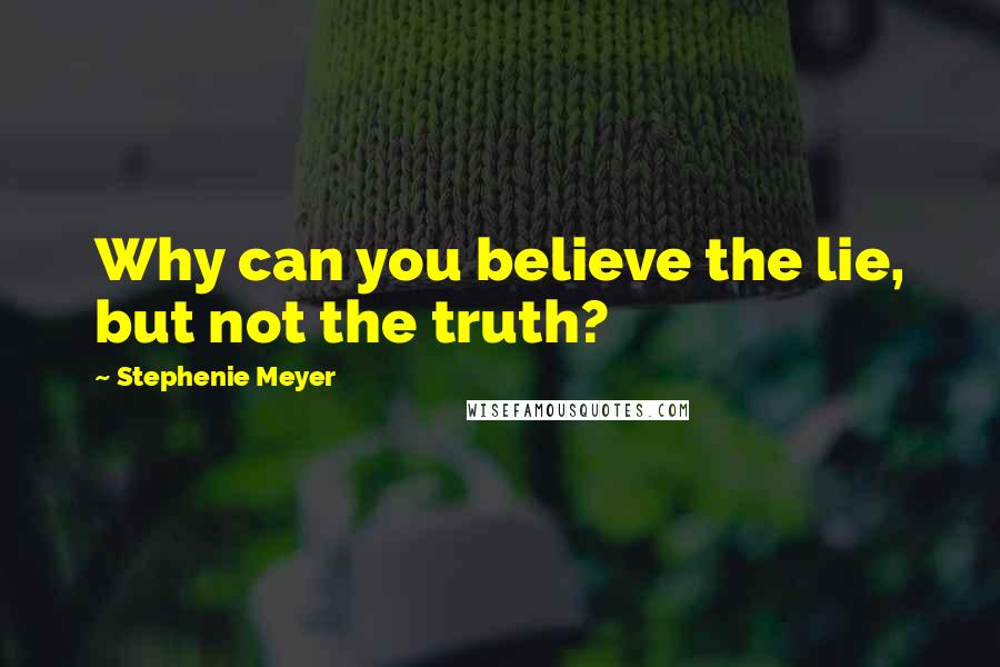 Stephenie Meyer Quotes: Why can you believe the lie, but not the truth?