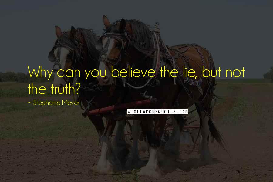 Stephenie Meyer Quotes: Why can you believe the lie, but not the truth?