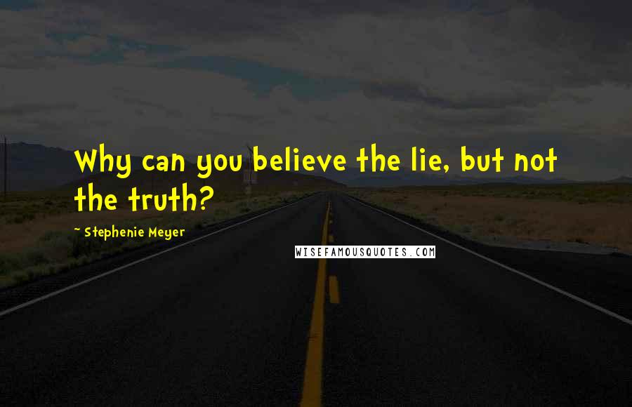 Stephenie Meyer Quotes: Why can you believe the lie, but not the truth?