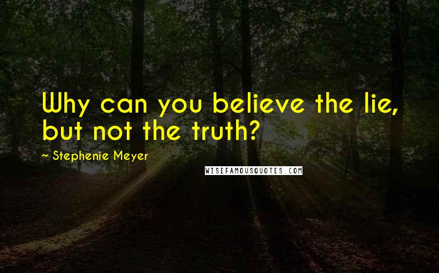 Stephenie Meyer Quotes: Why can you believe the lie, but not the truth?