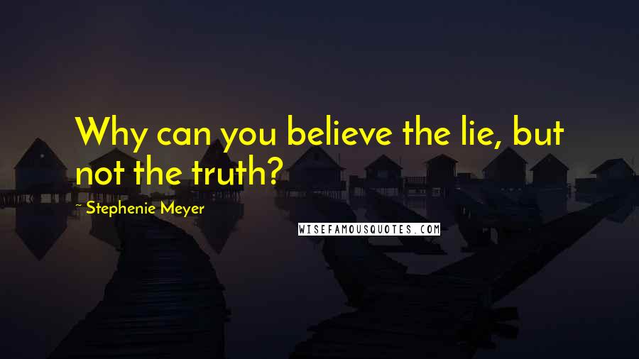 Stephenie Meyer Quotes: Why can you believe the lie, but not the truth?