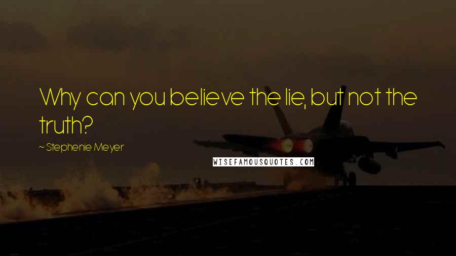 Stephenie Meyer Quotes: Why can you believe the lie, but not the truth?