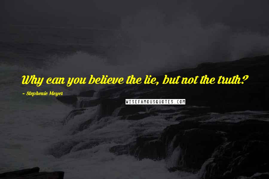 Stephenie Meyer Quotes: Why can you believe the lie, but not the truth?