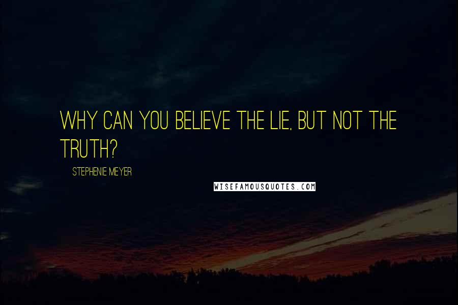 Stephenie Meyer Quotes: Why can you believe the lie, but not the truth?