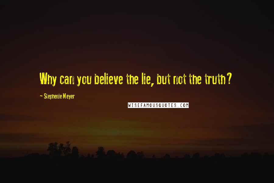 Stephenie Meyer Quotes: Why can you believe the lie, but not the truth?