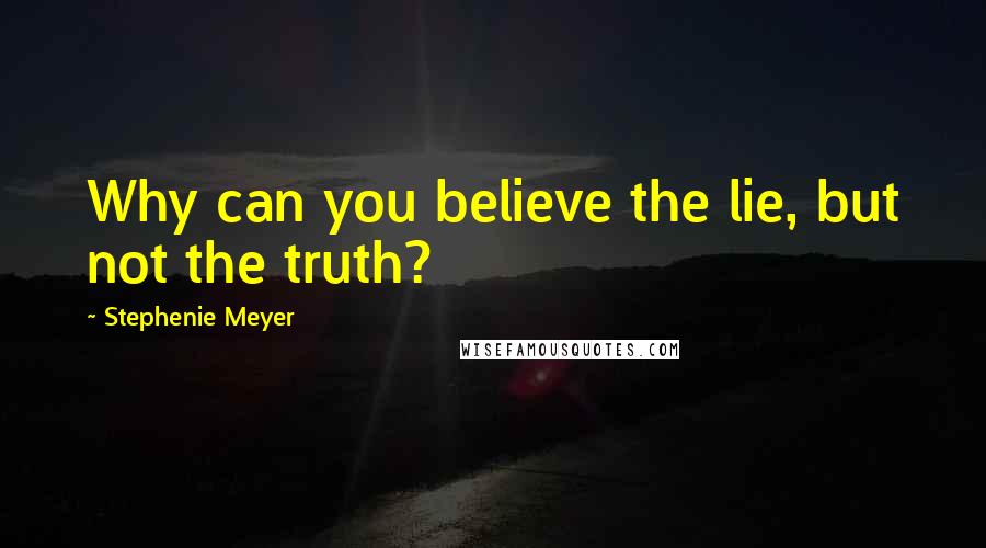 Stephenie Meyer Quotes: Why can you believe the lie, but not the truth?