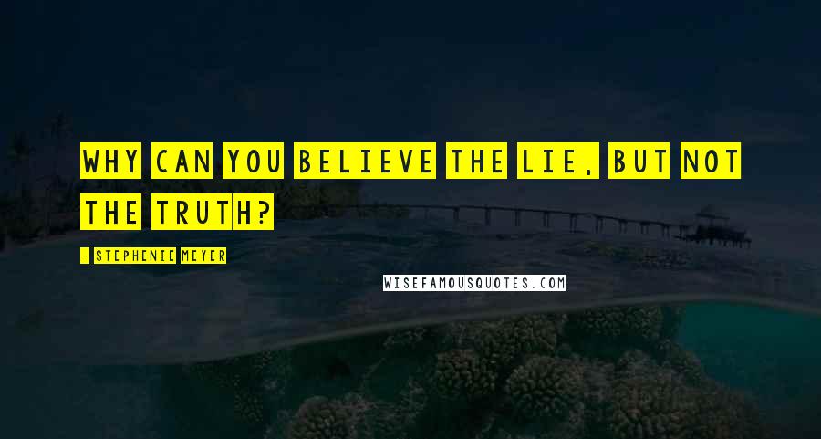 Stephenie Meyer Quotes: Why can you believe the lie, but not the truth?