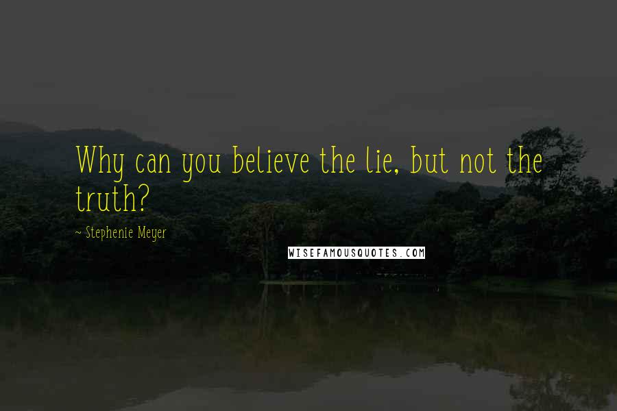 Stephenie Meyer Quotes: Why can you believe the lie, but not the truth?