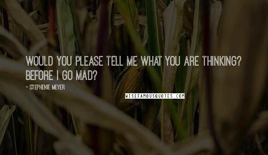 Stephenie Meyer Quotes: Would you please tell me what you are thinking? Before I go mad?