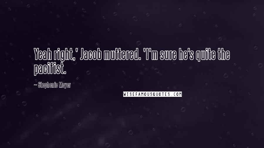 Stephenie Meyer Quotes: Yeah right,' Jacob muttered. 'I'm sure he's quite the pacifist.