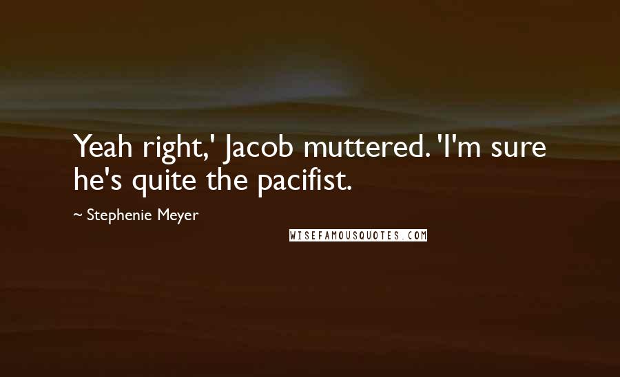 Stephenie Meyer Quotes: Yeah right,' Jacob muttered. 'I'm sure he's quite the pacifist.